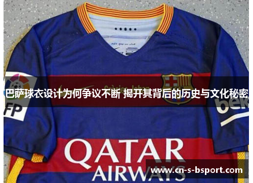 巴萨球衣设计为何争议不断 揭开其背后的历史与文化秘密