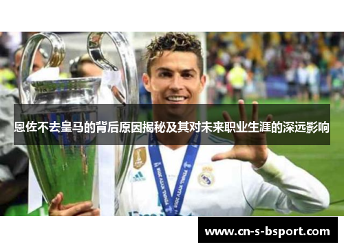 恩佐不去皇马的背后原因揭秘及其对未来职业生涯的深远影响