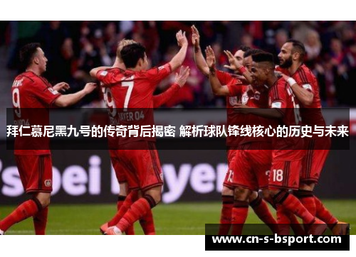 拜仁慕尼黑九号的传奇背后揭密 解析球队锋线核心的历史与未来