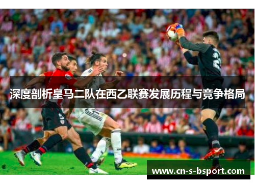 深度剖析皇马二队在西乙联赛发展历程与竞争格局