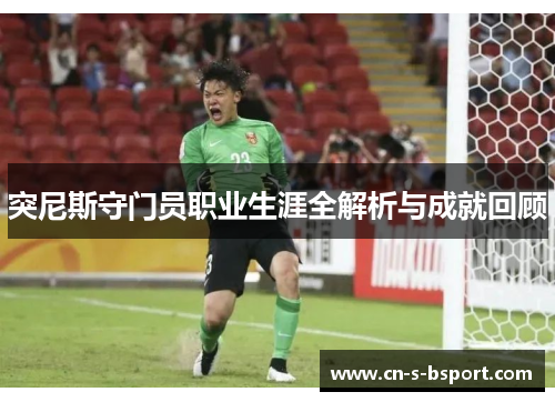 突尼斯守门员职业生涯全解析与成就回顾