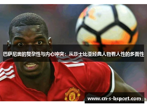 巴萨尼奥的复杂性与内心冲突：从莎士比亚经典人物看人性的多面性