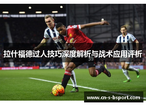 拉什福德过人技巧深度解析与战术应用评析