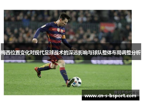 梅西位置变化对现代足球战术的深远影响与球队整体布局调整分析