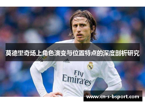 莫德里奇场上角色演变与位置特点的深度剖析研究