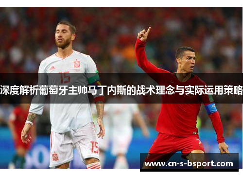 深度解析葡萄牙主帅马丁内斯的战术理念与实际运用策略
