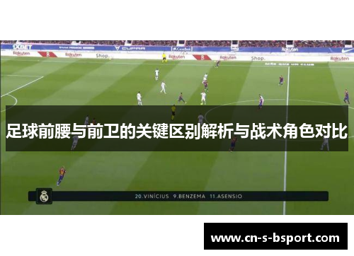 足球前腰与前卫的关键区别解析与战术角色对比