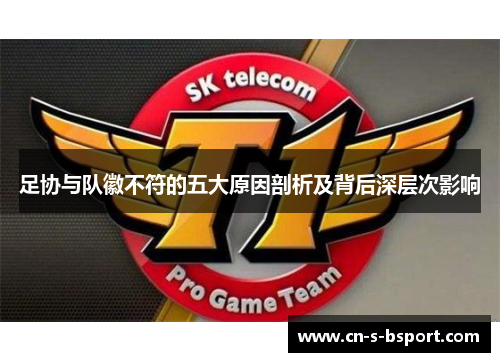 足协与队徽不符的五大原因剖析及背后深层次影响