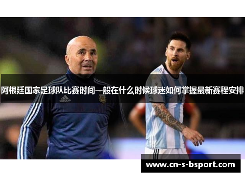 阿根廷国家足球队比赛时间一般在什么时候球迷如何掌握最新赛程安排