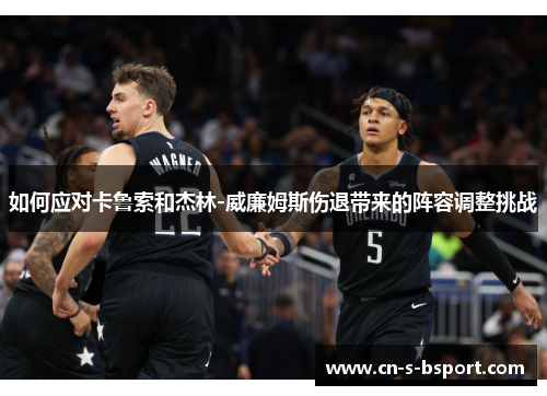 如何应对卡鲁索和杰林-威廉姆斯伤退带来的阵容调整挑战