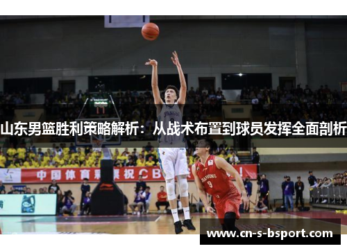 山东男篮胜利策略解析：从战术布置到球员发挥全面剖析