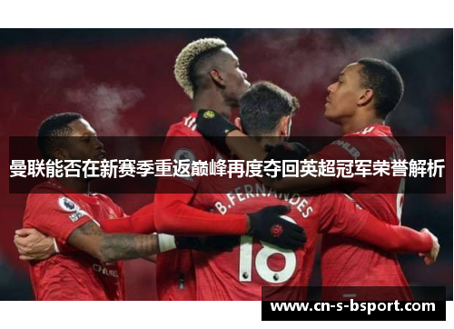 曼联能否在新赛季重返巅峰再度夺回英超冠军荣誉解析