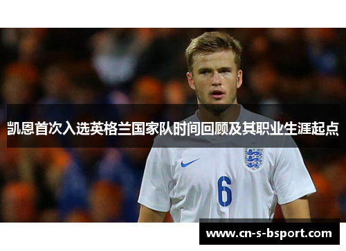 凯恩首次入选英格兰国家队时间回顾及其职业生涯起点