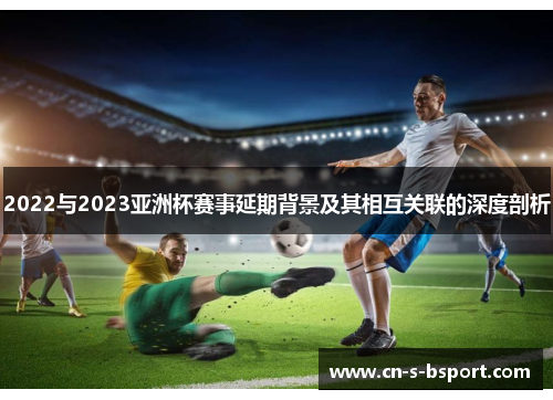 2022与2023亚洲杯赛事延期背景及其相互关联的深度剖析