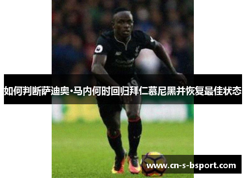 如何判断萨迪奥·马内何时回归拜仁慕尼黑并恢复最佳状态