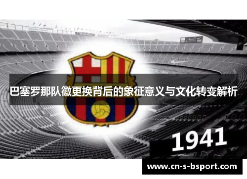 巴塞罗那队徽更换背后的象征意义与文化转变解析