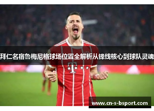 拜仁名宿鲁梅尼格球场位置全解析从锋线核心到球队灵魂