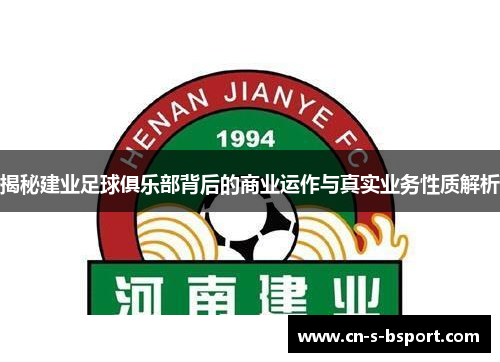 揭秘建业足球俱乐部背后的商业运作与真实业务性质解析