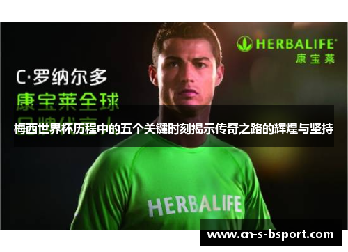 梅西世界杯历程中的五个关键时刻揭示传奇之路的辉煌与坚持