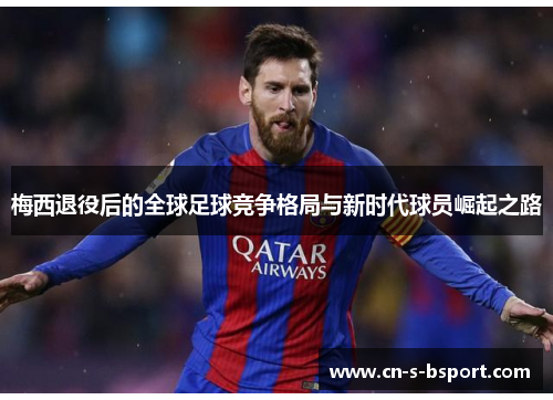梅西退役后的全球足球竞争格局与新时代球员崛起之路