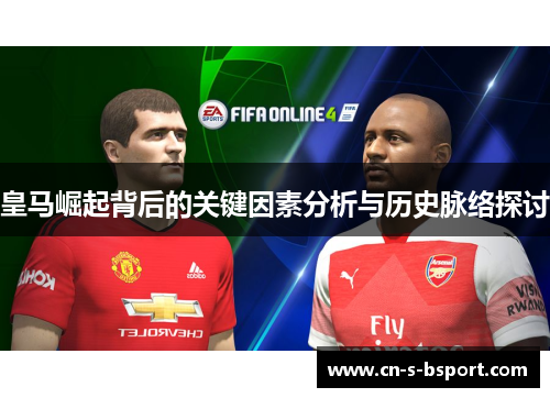皇马崛起背后的关键因素分析与历史脉络探讨