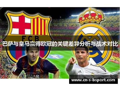 巴萨与皇马赢得欧冠的关键差异分析与战术对比