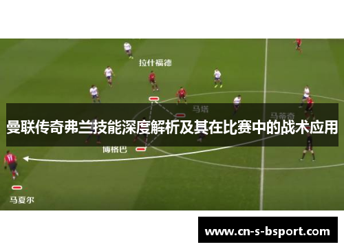 曼联传奇弗兰技能深度解析及其在比赛中的战术应用
