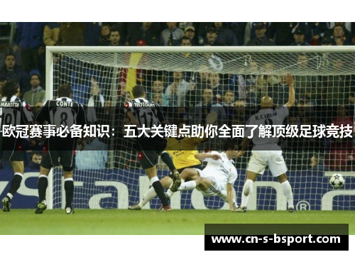 欧冠赛事必备知识：五大关键点助你全面了解顶级足球竞技