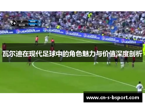 瓦尔迪在现代足球中的角色魅力与价值深度剖析