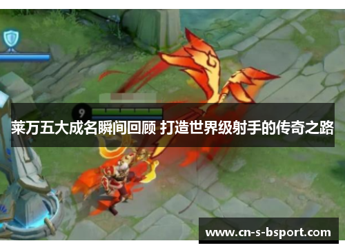 莱万五大成名瞬间回顾 打造世界级射手的传奇之路