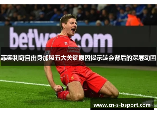 菲奥利奇自由身加盟五大关键原因揭示转会背后的深层动因