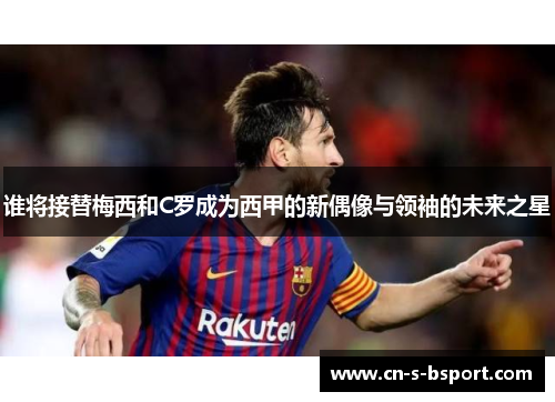 谁将接替梅西和C罗成为西甲的新偶像与领袖的未来之星