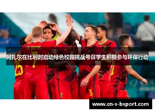 阿扎尔在比利时启动绿色校园挑战号召学生积极参与环保行动