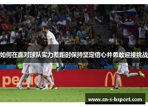 如何在面对球队实力差距时保持坚定信心并勇敢迎接挑战