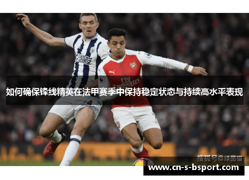 如何确保锋线精英在法甲赛季中保持稳定状态与持续高水平表现