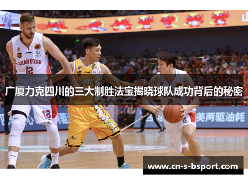广厦力克四川的三大制胜法宝揭晓球队成功背后的秘密