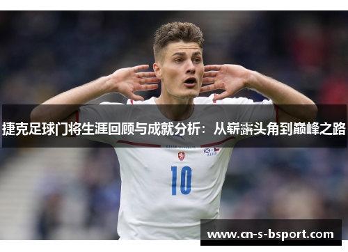 捷克足球门将生涯回顾与成就分析：从崭露头角到巅峰之路