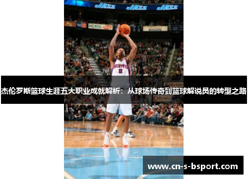 杰伦罗斯篮球生涯五大职业成就解析：从球场传奇到篮球解说员的转型之路