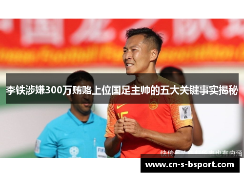 李铁涉嫌300万贿赂上位国足主帅的五大关键事实揭秘