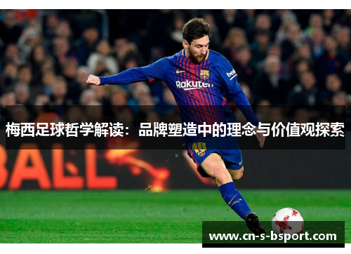 梅西足球哲学解读：品牌塑造中的理念与价值观探索