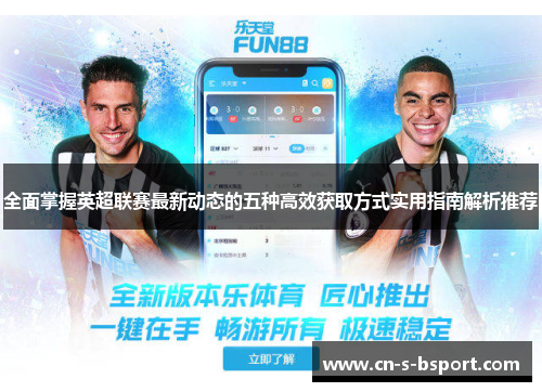 全面掌握英超联赛最新动态的五种高效获取方式实用指南解析推荐