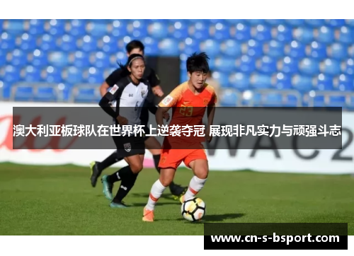 澳大利亚板球队在世界杯上逆袭夺冠 展现非凡实力与顽强斗志