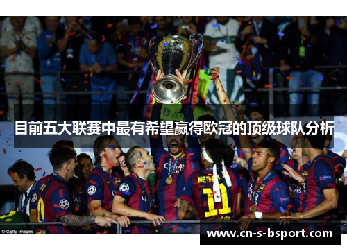 目前五大联赛中最有希望赢得欧冠的顶级球队分析