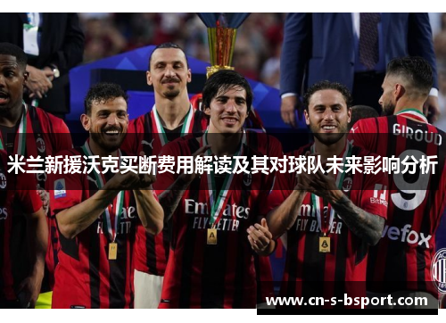 米兰新援沃克买断费用解读及其对球队未来影响分析