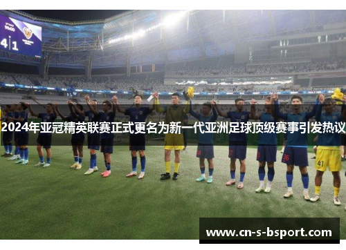 2024年亚冠精英联赛正式更名为新一代亚洲足球顶级赛事引发热议