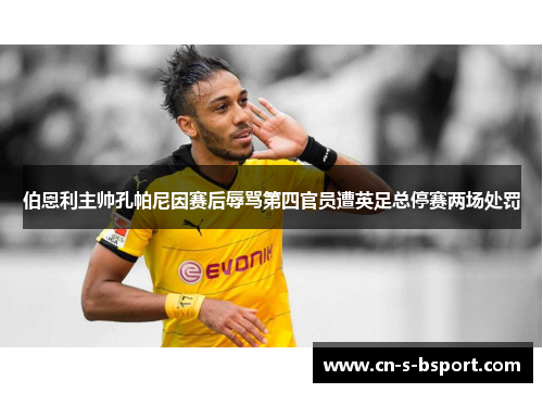 伯恩利主帅孔帕尼因赛后辱骂第四官员遭英足总停赛两场处罚