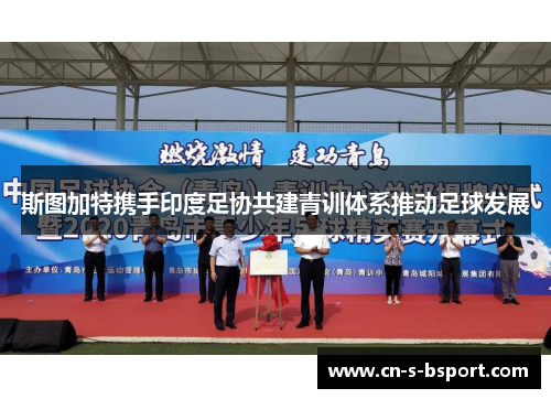 斯图加特携手印度足协共建青训体系推动足球发展