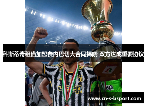 科斯蒂奇租借加盟费内巴切大合同揭晓 双方达成重要协议