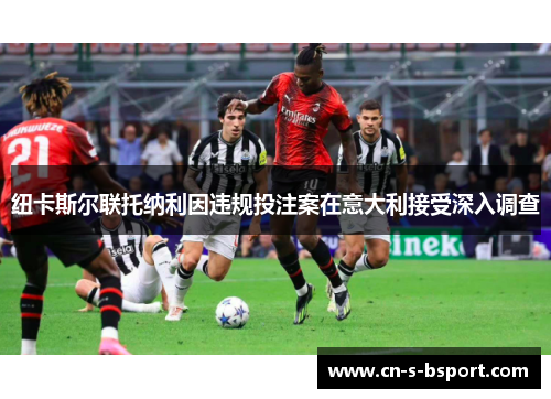 纽卡斯尔联托纳利因违规投注案在意大利接受深入调查