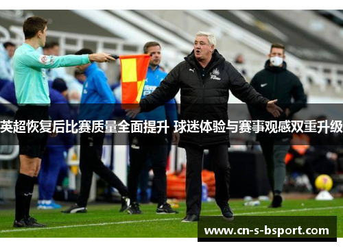 英超恢复后比赛质量全面提升 球迷体验与赛事观感双重升级
